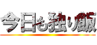 今日も独り飯 ()