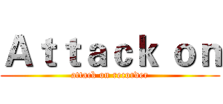 Ａｔｔａｃｋ ｏｎ (attack on recorder)