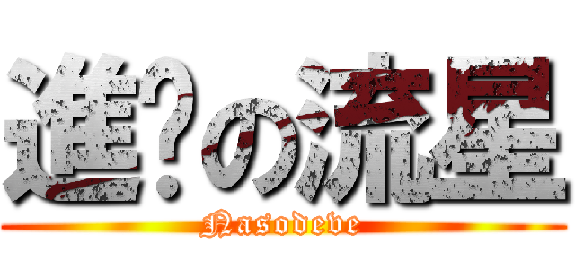 進擊の流星 (Nasodeve)