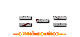 ＝－＝ (attack on titan)