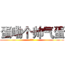 蛋嘞个帅气蛋 (特帅气)