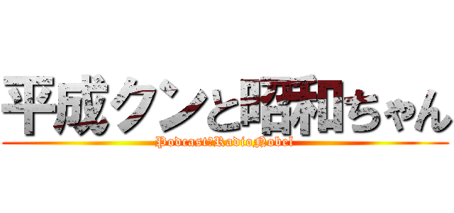 平成クンと昭和ちゃん (Podcast＆RadioNobel)