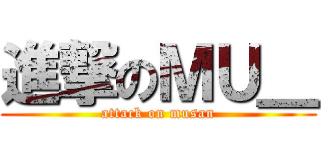 進撃のＭＵ＿ (attack on musan)