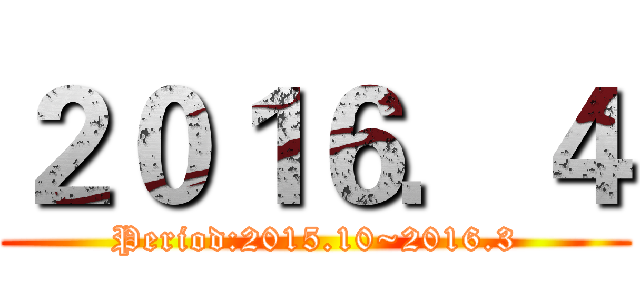 ２０１６．４ (Period:2015.10~2016.3)