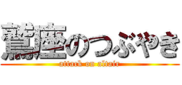 鷲座のつぶやき (attack on altair)