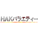 ＨＡＫバラエティー (variety)