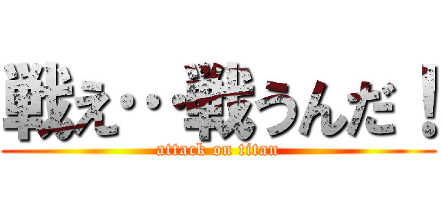 戦え…戦うんだ！ (attack on titan)