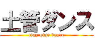 土管ダンス (clay pipe dance)