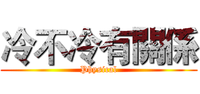 冷不冷有關係 (Physical)