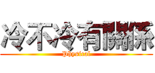 冷不冷有關係 (Physical)