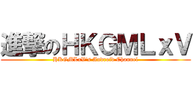 進撃のＨＫＧＭＬｘＶ (HKGMLxV\'s Android Channel)