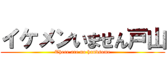 イケメンいません戸山 (There are no handsome)