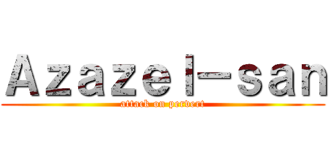 Ａｚａｚｅｌ－ｓａｎ (attack on pervert)