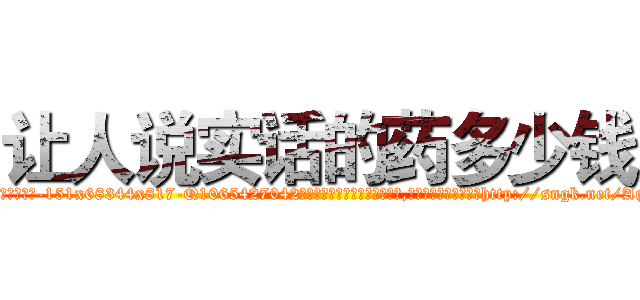 让人说实话的药多少钱 (让人说实话的药多少钱【电-151x68344x817-Q1065427042元吉药业】我们做的是长期生意,靠的是老客户长期支持http://sngk.net/AqNfec

参考消息网我们做的是长期生意,靠的是老客户长期支持也许我们早该意识到，就连鲍勃·霍斯金斯（金球奖戏剧类电影男主角 
)