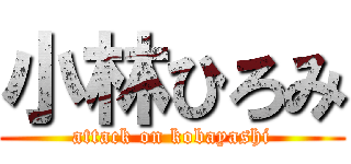 小林ひろみ (attack on kobayashi)