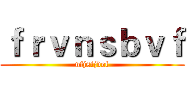 ｆｒｖｎｓｂｖｆ (nfjsijvof)