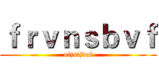 ｆｒｖｎｓｂｖｆ (nfjsijvof)