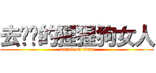 去牠奶的猩猩狗女人 (attack on titan)