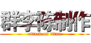 群李陈制作 (attack on titan)