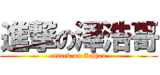 進撃の澤浩哥 (attack on ZeHao)