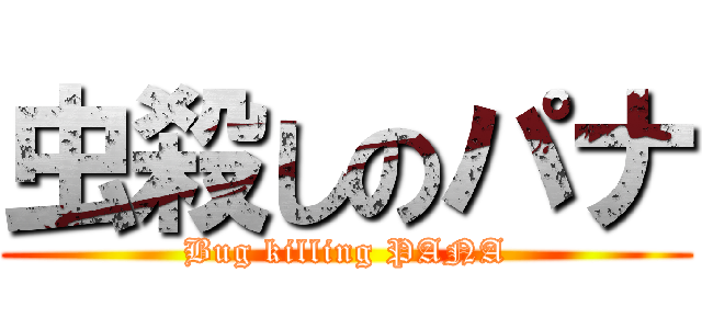 虫殺しのパナ (Bug killing PANA)