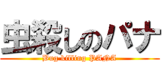 虫殺しのパナ (Bug killing PANA)