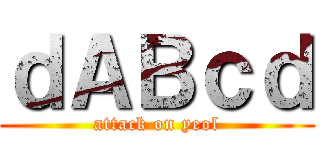 ｄＡＢｃｄ (attack on yeol)