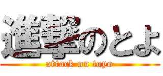 進撃のとよ (attack on toyo)