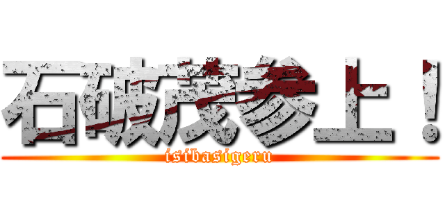 石破茂参上！ (isibasigeru)