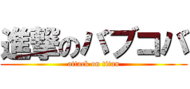 進撃のバブコバ (attack on titan)