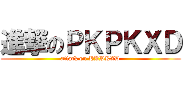 進撃のＰＫＰＫＸＤ (attack on PKPKXD)