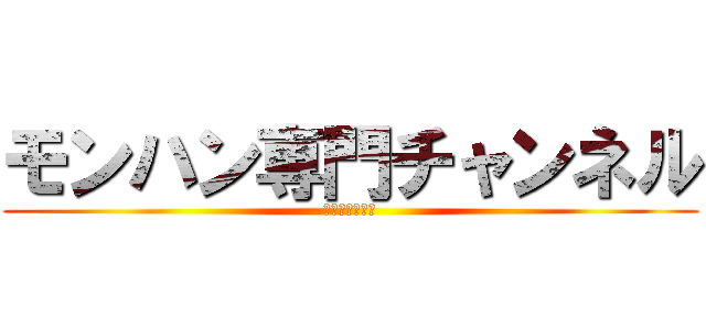 モンハン専門チャンネル (ＭＯＮ　ＨＵＮ)