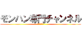 モンハン専門チャンネル (ＭＯＮ　ＨＵＮ)