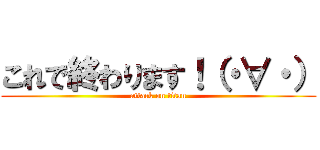 これで終わります！（・∀・） (attack on titan)