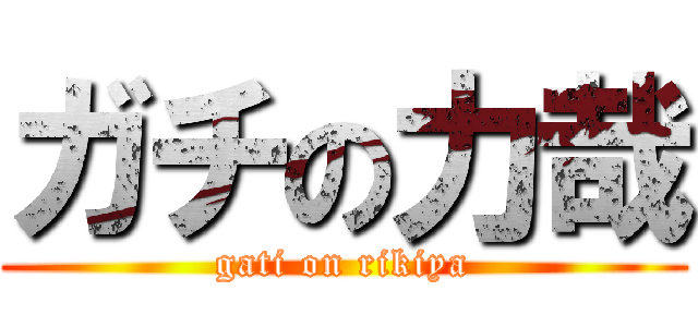 ガチの力哉 (gati on rikiya)