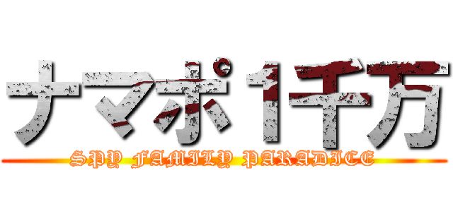 ナマポ１千万 (SPY FAMILY PARADICE)