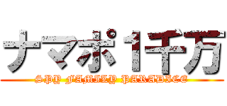 ナマポ１千万 (SPY FAMILY PARADICE)