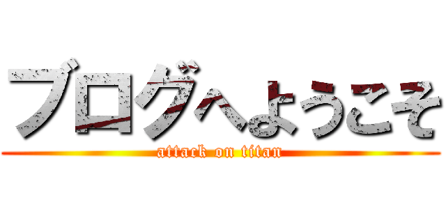 ブログへようこそ (attack on titan)