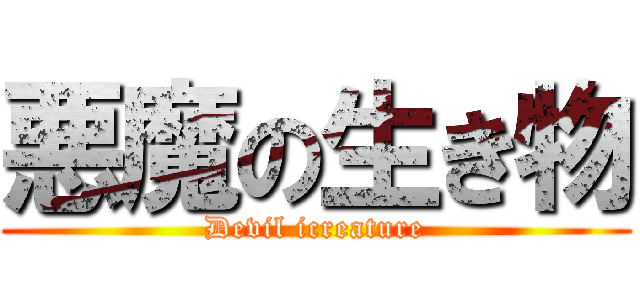 悪魔の生き物 (Devil icreature)