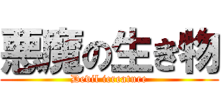 悪魔の生き物 (Devil icreature)