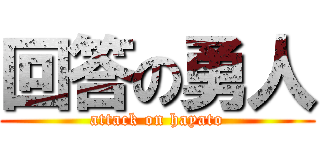 回答の勇人 (attack on hayato)