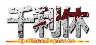 千利休 (the　final　episode)