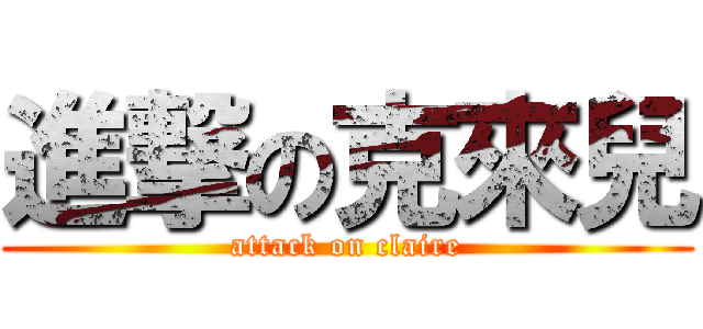 進撃の克來兒 (attack on claire)