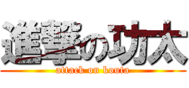 進撃の功太 (attack on kouta)