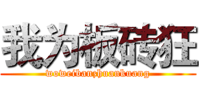 我为板砖狂 (woweibanzhuankuang)