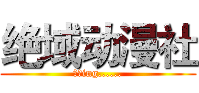 绝域动漫社 (招新ing......)