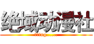 绝域动漫社 (招新ing......)