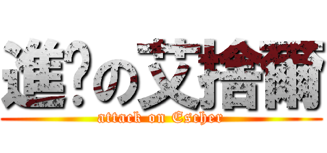 進擊の艾捨爾 (attack on Escher)