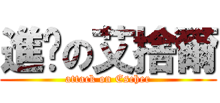 進擊の艾捨爾 (attack on Escher)