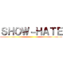 ＳＨＯＷ－ＨＡＴＥ ()